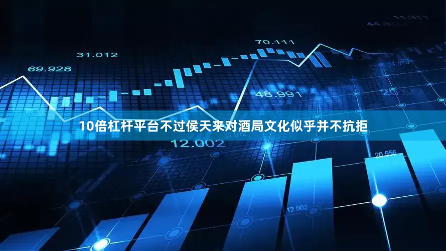 10倍杠杆平台不过侯天来对酒局文化似乎并不抗拒