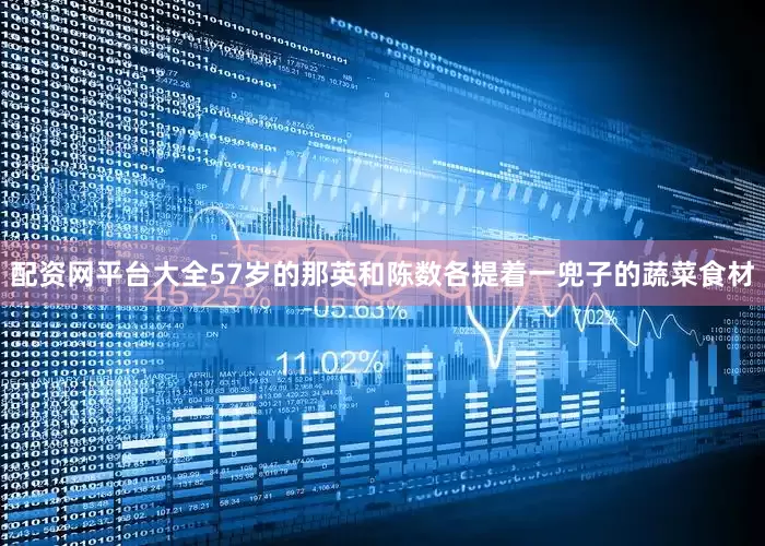 配资网平台大全57岁的那英和陈数各提着一兜子的蔬菜食材