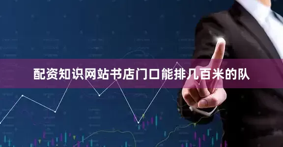 配资知识网站书店门口能排几百米的队