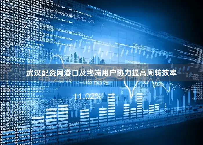武汉配资网港口及终端用户协力提高周转效率