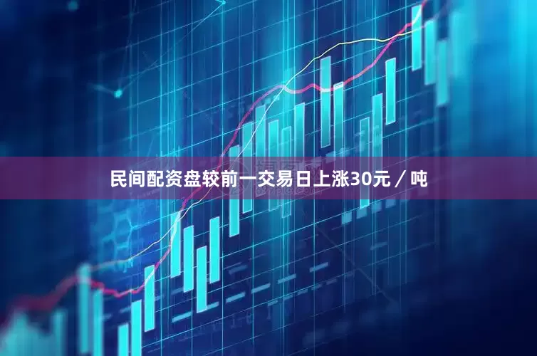民间配资盘较前一交易日上涨30元／吨