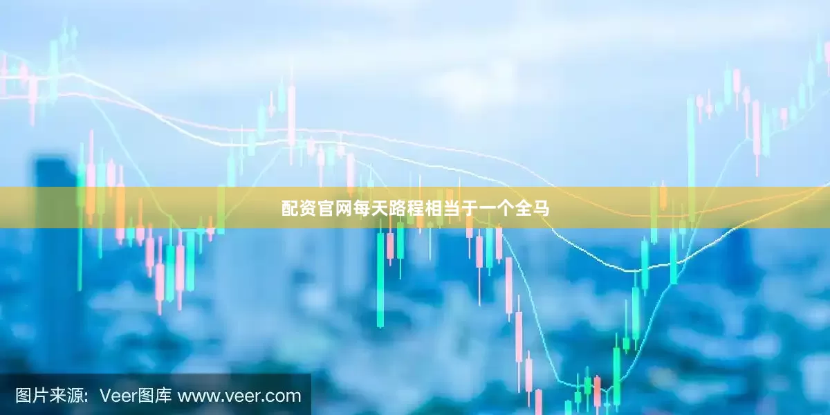 配资官网每天路程相当于一个全马