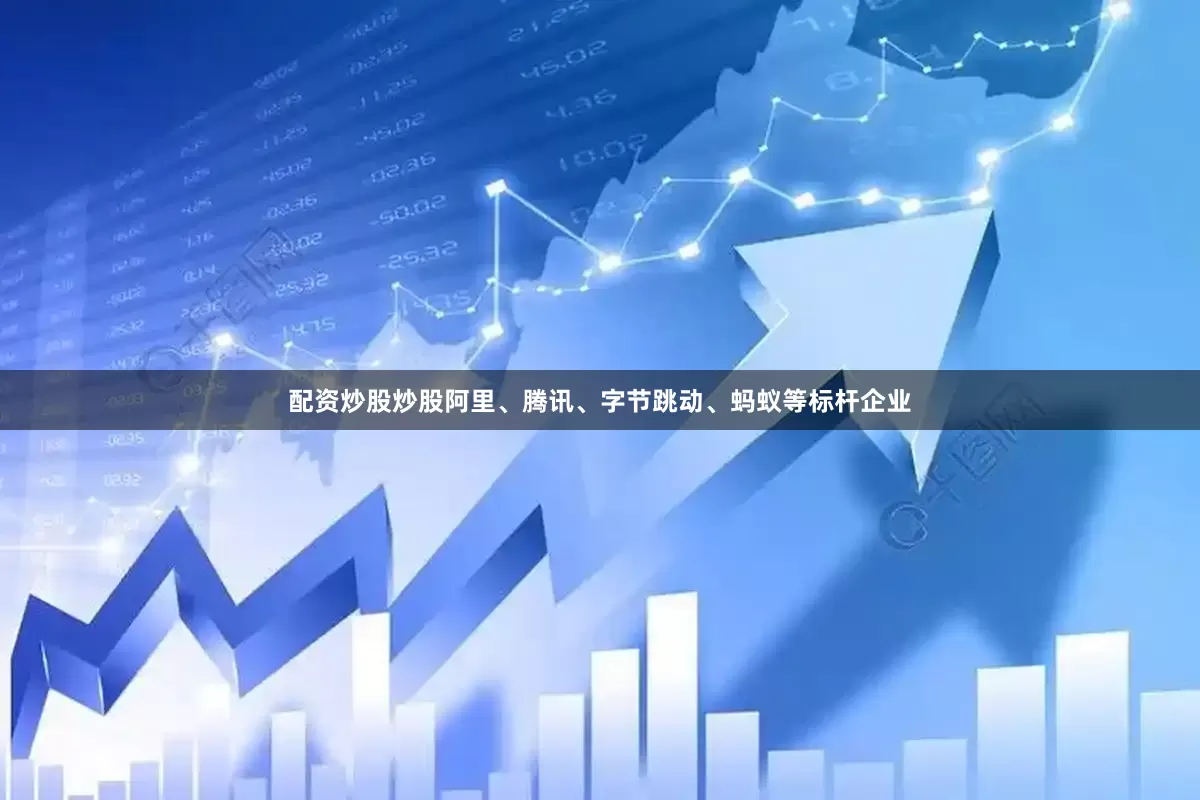 配资炒股炒股阿里、腾讯、字节跳动、蚂蚁等标杆企业