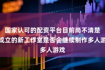 国家认可的配资平台目前尚不清楚他成立的新工作室是否会继续制作多人游戏