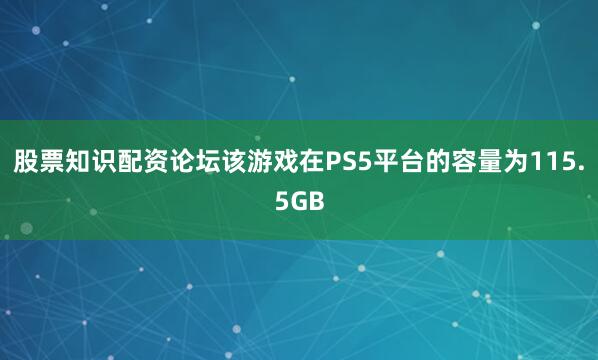 股票知识配资论坛该游戏在PS5平台的容量为115.5GB