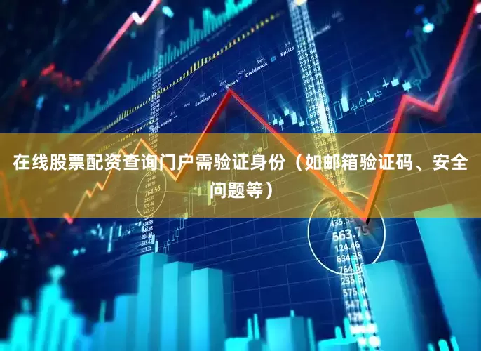 在线股票配资查询门户需验证身份（如邮箱验证码、安全问题等）