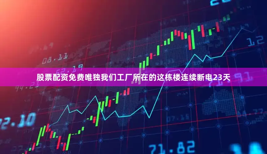 股票配资免费唯独我们工厂所在的这栋楼连续断电23天