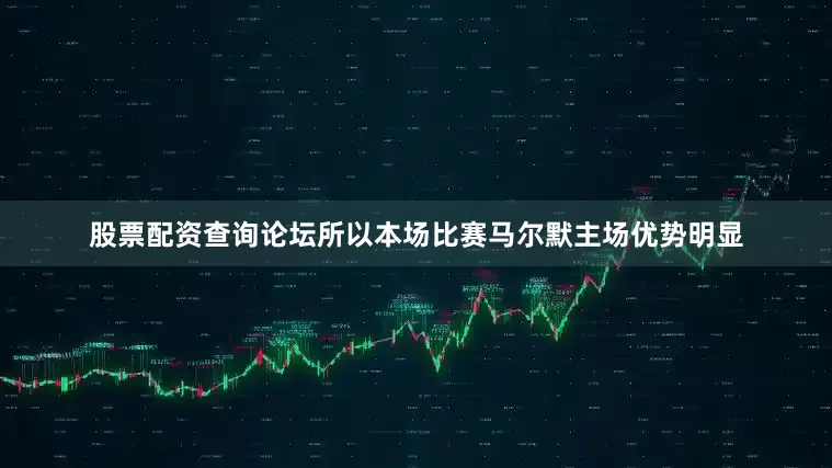 股票配资查询论坛所以本场比赛马尔默主场优势明显