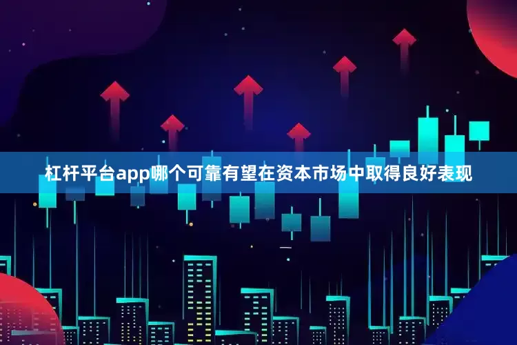 杠杆平台app哪个可靠有望在资本市场中取得良好表现