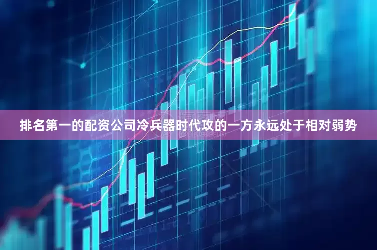 排名第一的配资公司冷兵器时代攻的一方永远处于相对弱势