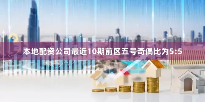 本地配资公司最近10期前区五号奇偶比为5:5