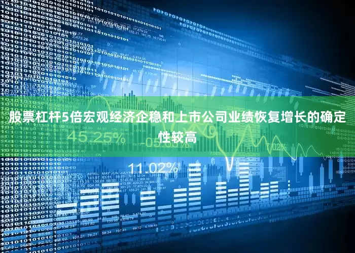 股票杠杆5倍宏观经济企稳和上市公司业绩恢复增长的确定性较高