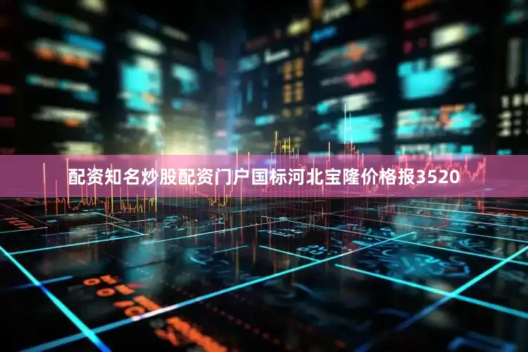 配资知名炒股配资门户国标河北宝隆价格报3520