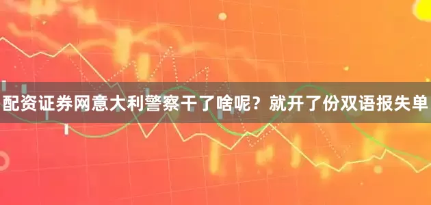 配资证券网意大利警察干了啥呢？就开了份双语报失单
