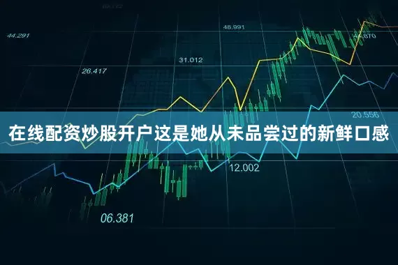 在线配资炒股开户这是她从未品尝过的新鲜口感