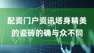 配资门户资讯塔身精美的瓷砖的确与众不同