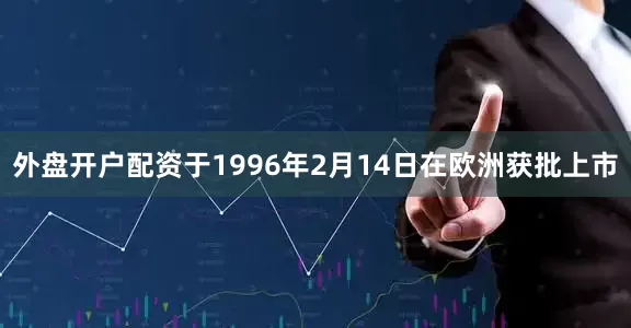 外盘开户配资于1996年2月14日在欧洲获批上市