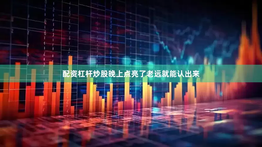 配资杠杆炒股晚上点亮了老远就能认出来