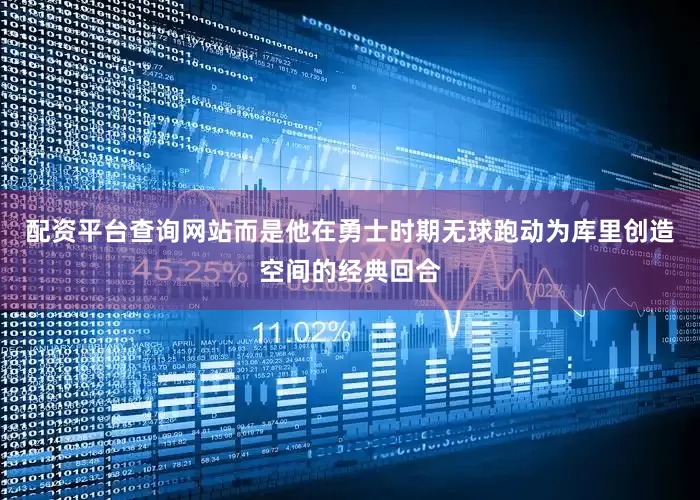 配资平台查询网站而是他在勇士时期无球跑动为库里创造空间的经典回合