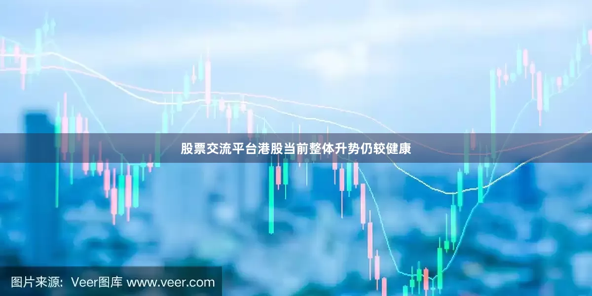 股票交流平台港股当前整体升势仍较健康