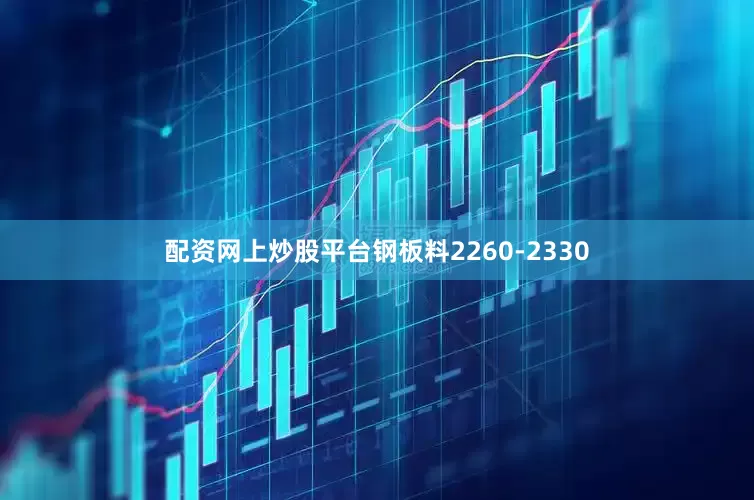 配资网上炒股平台钢板料2260-2330