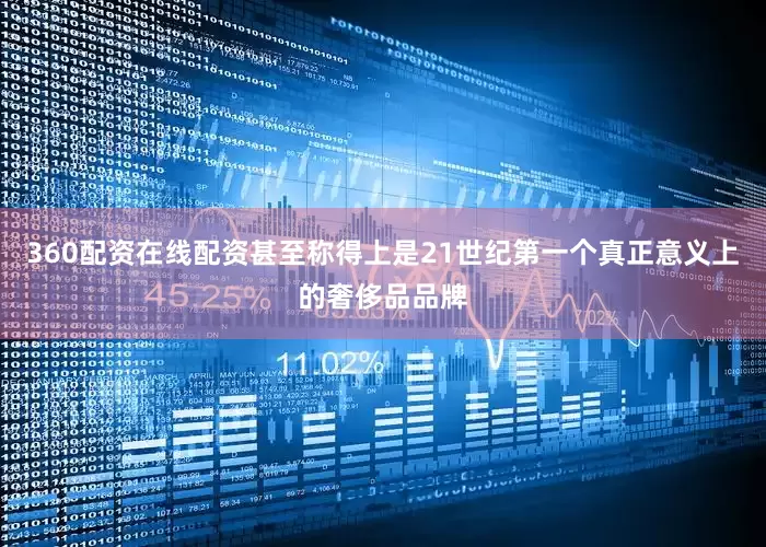 360配资在线配资甚至称得上是21世纪第一个真正意义上的奢侈品品牌