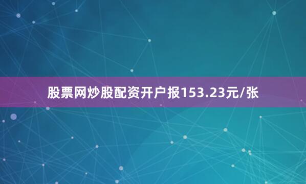 股票网炒股配资开户报153.23元/张