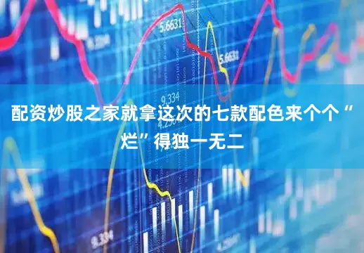 配资炒股之家就拿这次的七款配色来个个“烂”得独一无二