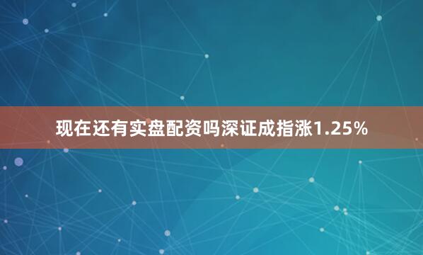 现在还有实盘配资吗深证成指涨1.25%