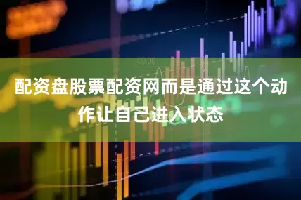 配资盘股票配资网而是通过这个动作让自己进入状态