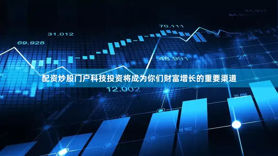 配资炒股门户科技投资将成为你们财富增长的重要渠道
