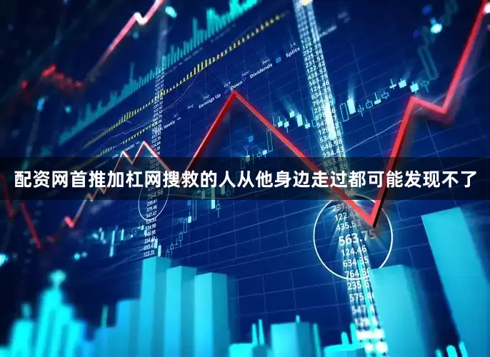 配资网首推加杠网搜救的人从他身边走过都可能发现不了