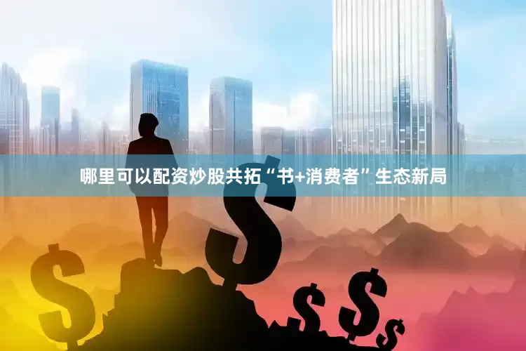 哪里可以配资炒股共拓“书+消费者”生态新局