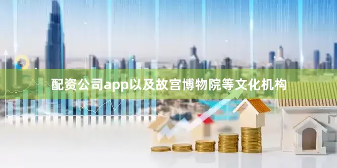 配资公司app以及故宫博物院等文化机构