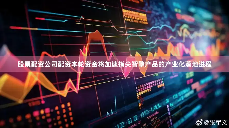 股票配资公司配资本轮资金将加速指尖智擎产品的产业化落地进程