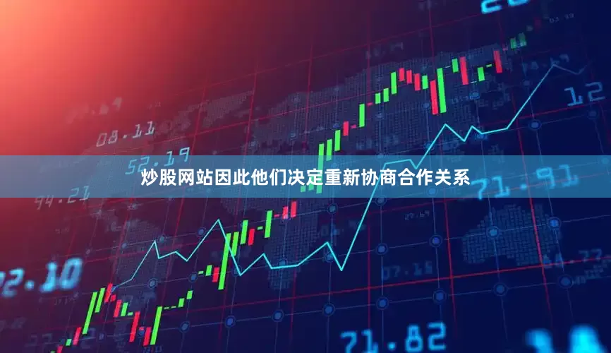 炒股网站因此他们决定重新协商合作关系