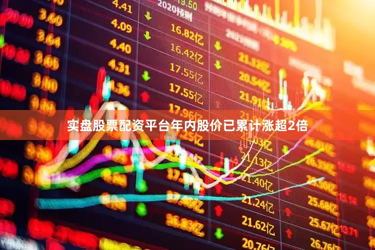 实盘股票配资平台年内股价已累计涨超2倍
